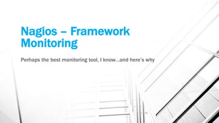 Nagios – Framework
Monitoring
Perhaps the best monitoring tool, I know…and here’s why
 