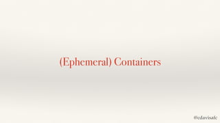 (Ephemeral) Containers
@cdavisafc
 