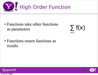 High Order Function


• Functions take other functions
  as parameters                    ∑ f(x)
                                   x∈L


• Functions return functions as
  results




                                         15
 