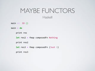 MAYBE FUNCTORS
main	
  ::	
  	
  IO	
  ()	
  
main	
  =	
  do	
  
	
  	
  	
  	
  print	
  res	
  
	
  	
  	
  	
  let	
  res2	
  =	
  fmap	
  composedFn	
  Nothing	
  
	
  	
  	
  	
  print	
  res2	
  
	
  	
  	
  	
  let	
  res3	
  =	
  fmap	
  composedFn	
  (Just	
  1)	
  
	
  	
  	
  	
  print	
  res3
Haskell
 
