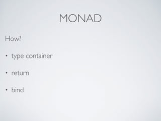 MONAD
How?
• type container
• return
• bind
 