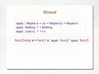 Monad
apply :: Maybe a -> (a -> Maybe b) -> Maybe b
apply Nothing f = Nothing
apply (Just x) f = f x
funcComp x = func1 x `apply` func2 `apply` func3
 