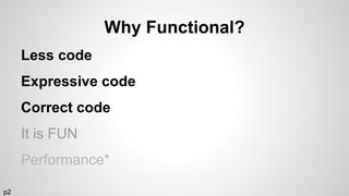 Why Functional?
Less code
Expressive code
Correct code
It is FUN
Performance*
p2
 