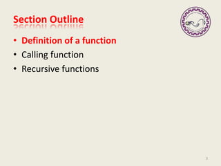 Section Outline
• Definition of a function
• Calling function
• Recursive functions
3
 