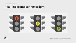 Real-life example: traffic light
Mastering UI Complexity: State Machines and Reactive Patterns
2. FINITE STATE MACHINES (FSMS)
 