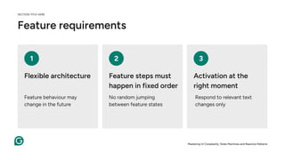 Feature requirements
1 2 3
Flexible architecture Feature steps must
happen in fixed order
Activation at the
right moment
SECTION TITLE HERE
Feature behaviour may
change in the future
No random jumping
between feature states
Respond to relevant text
changes only
Mastering UI Complexity: State Machines and Reactive Patterns
 