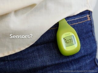 Sensors?
http://www.wired.com/reviews/2012/10/fitbit-zip/
 