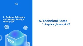 A.Technical Facts
1. A quick glance at V8
▶ Garbage Collectors
and Memory Leaks in
Node.js V8
 