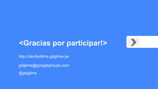 <Gracias por participar!>
http://devfestlima.gdglima.pe
gdglima@googlegroups.com
@gdglima
 