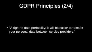 GDPR Principles (2/4)
• "A right to data portability: it will be easier to transfer
your personal data between service providers."
 