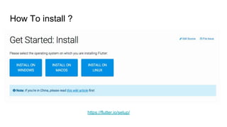 How To install ?
https://flutter.io/setup/
 