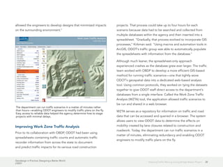 Geodesign in Practice: Designing a Better World
J10221
28Keeping Traffic Moving during Bridge Repair Project
allowed the engineers to develop designs that minimized impacts
on the surrounding environment."
Improving Work Zone Traffic Analysis
Prior to its collaboration with OBDP, ODOT had been using
spreadsheets containing traffic counts and automatic traffic
recorder information from across the state to document
and predict traffic impacts for its various road construction
projects. That process could take up to four hours for each
scenario because data had to be searched and collected from
multiple databases within the agency and then inserted into a
spreadsheet. "Gradually, that process evolved to incorporate GIS
processes," Kirkman said. "Using macros and automation tools in
ArcGIS, ODOT's traffic group was able to automatically populate
the spreadsheets with information from the database."
Although much leaner, the spreadsheet-only approach
experienced crashes as the database grew ever larger. The traffic
team worked with OBDP to develop a more efficient GIS-based
method for running traffic scenarios—one that tightly wove
ODOT's geospatial data into a dedicated web-based analysis
tool. Using common protocols, they worked on tying the datasets
together to give ODOT staff direct access to the department's
databases from a single interface. Called the Work Zone Traffic
Analysis (WZTA) tool, the application allowed traffic scenarios to
be run and shared in a web browser.
WZTA serves as a repository for information on traffic and road
data that can be accessed and queried in a browser. The system
allows users to view ODOT data to determine the effects on
mobility created by lane closures related to construction and
roadwork. Today, the department can run traffic scenarios in a
matter of minutes, eliminating redundancy and enabling ODOT
engineers to modify traffic plans on the fly.
The department can run traffic scenarios in a matter of minutes rather
than hours—enabling ODOT engineers to modify traffic plans on the fly.
Easy access to reliable data helped the agency determine how to stage
projects with minimal delays.
 