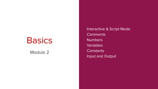 Interactive & Script Mode
Comments
Numbers
Variables
Constants
Input and Output
Basics
Module 2
 