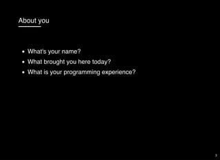 About you
What's your name?
What brought you here today?
What is your programming experience?
3
 