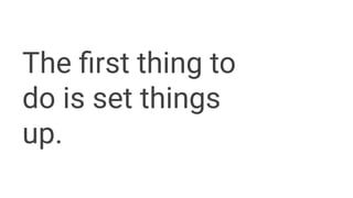 The ﬁrst thing to
do is set things
up.
 