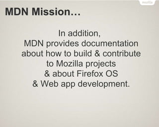 MDN Mission…
In addition,
MDN provides documentation
about how to build & contribute
to Mozilla projects
& about Firefox OS
& Web app development.
 
