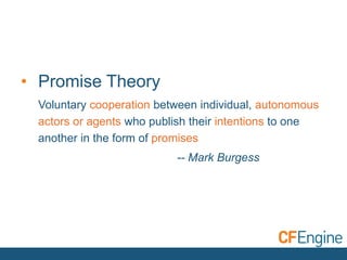 • Promise Theory
Voluntary cooperation between individual, autonomous
actors or agents who publish their intentions to one
another in the form of promises
-- Mark Burgess
 