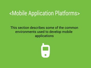 <Mobile Application Platforms>
This section describes some of the common
environments used to develop mobile
applications
 