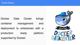 Docker Basics
Docker Data Center brings
container management and
deployment to enterprises with a
production ready platform
supported by Docker.
 