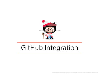 GitHub Integration
Where’s Waldocat - https://octodex.github.com/wheres-waldocat
 
