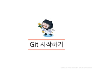 Git 시작하기
Labtocat - https://octodex.github.com/labtocat
 