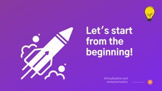 Let's start
from the
beginning!
Virrtualization and
containerization
 