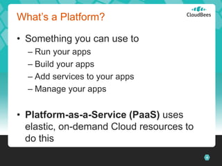 4
What’s a Platform?
• Something you can use to
– Run your apps
– Build your apps
– Add services to your apps
– Manage your apps
• Platform-as-a-Service (PaaS) uses
elastic, on-demand Cloud resources to
do this
 