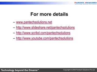 For more details
         –   www.pantechsolutions.net
         –   http://www.slideshare.net/pantechsolutions
         –   http://www.scribd.com/pantechsolutions
         –   http://www.youtube.com/pantechsolutions




Technology beyond the Dreams™                 Copyright © 2006 Pantech Solutions Pvt Ltd.
 