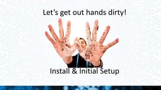 Let’s get out hands dirty!
Install & Initial Setup
 