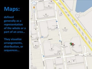 Maps:
defined
generally as a
representation
of the whole or a
part of an area…
They visualize
arrangements,
distribution, or
sequences…
 