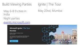Build Viewing Parties
May 6-8 9 cities in
India
Night parties
events.microsoft.com
Ignite | The Tour
May 22nd, Mumbai
 