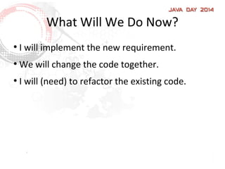 What Will We Do Now?
●
I will implement the new requirement.
●
We will change the code together.
●
I will (need) to refactor the existing code.
 
