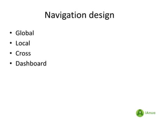 Navigation design
•   Global
•   Local
•   Cross
•   Dashboard
 