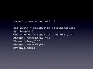 import javax.sound.midi.*

def synth = MidiSystem.getSynthesizer()
synth.open()
def channel = synth.getChannels()[9]
channel.noteOn(56, 96)
Thread.sleep(100)
channel.noteOff(56)
synth.close()
 