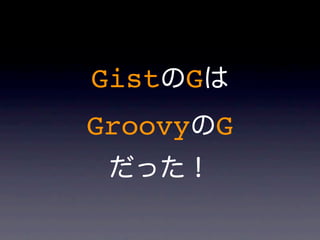 Gist G
Groovy G
 