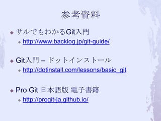 

サルでもわかるGit入門




Git入門 – ドットインストール




http://www.backlog.jp/git-guide/

http://dotinstall.com/lessons/basic_git

Pro Git 日本語版 電子書籍


http://progit-ja.github.io/

 