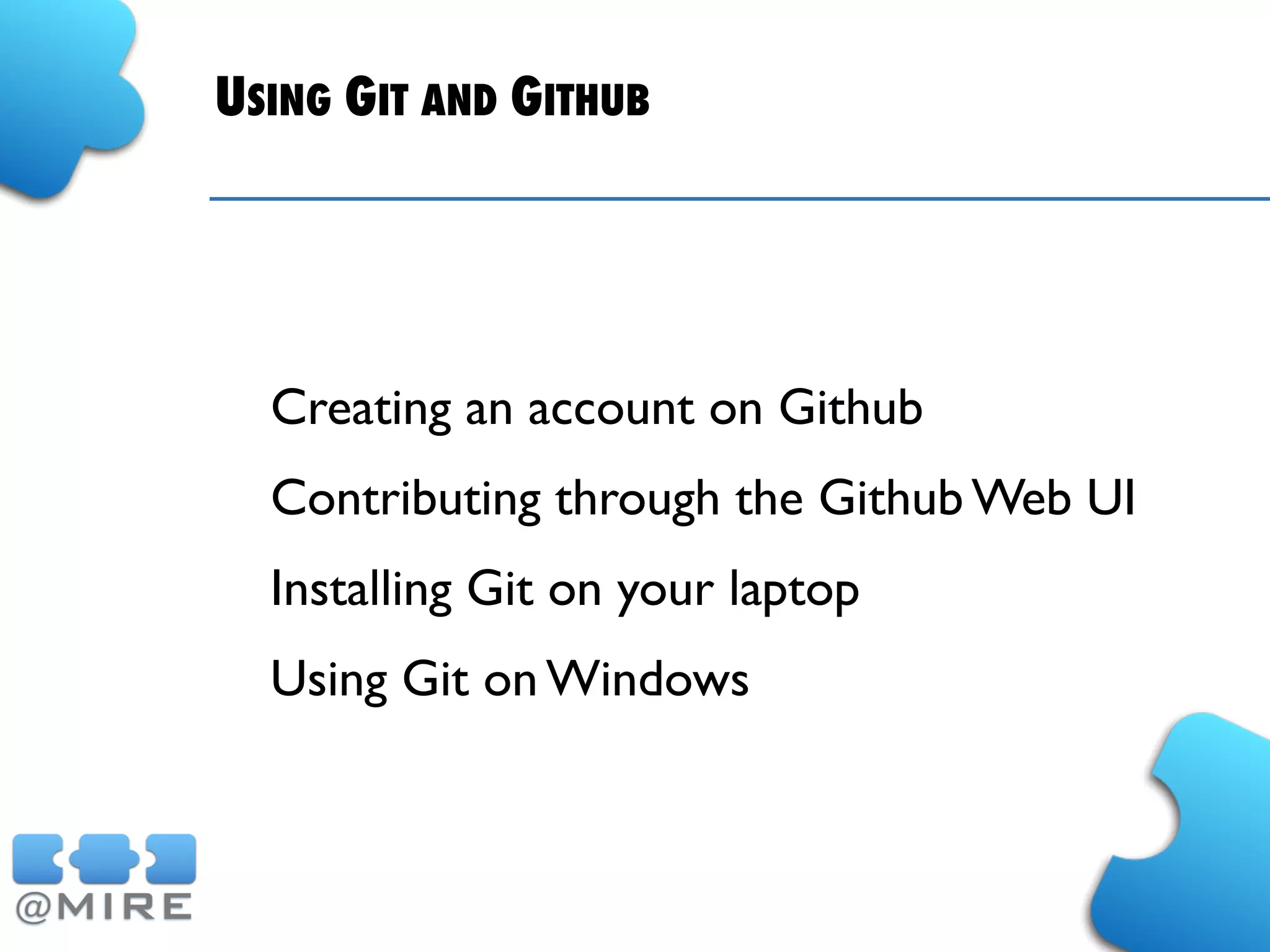 USING GIT AND GITHUB
Creating an account on Github
Contributing through the Github Web UI
Installing Git on your laptop
Using Git on Windows
 