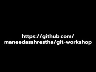https://github.com/
maneedasshrestha/git-workshop
 