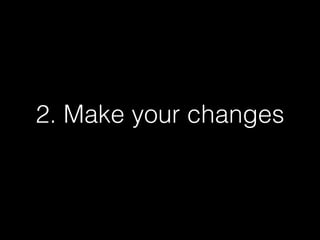 2. Make your changes

 