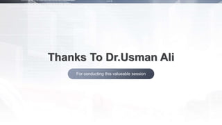 For conducting this valueable session
Thanks To Dr.Usman Ali
 