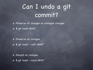 Can I undo a git
         commit?
Preserve all changes as unstaged changes

$ git reset HEAD^



Preserve all changes

$ git reset --soft HEAD^



Discard all changes

$ git reset --hard HEAD^
 