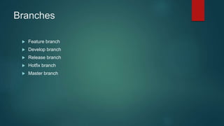 Branches
 Feature branch
 Develop branch
 Release branch
 Hotfix branch
 Master branch
 