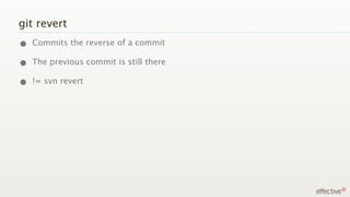 git revert
• Commits the reverse of a commit
• The previous commit is still there
• != svn revert
 