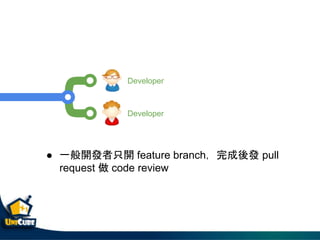 Developer
Developer
● 一般開發者只開 feature branch，完成後發 pull
request 做 code review
 