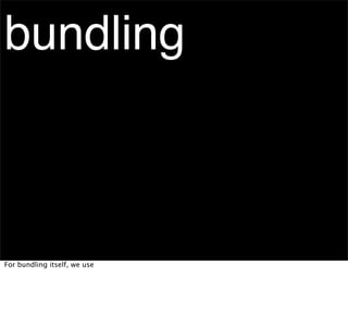 bundling



For bundling itself, we use
 