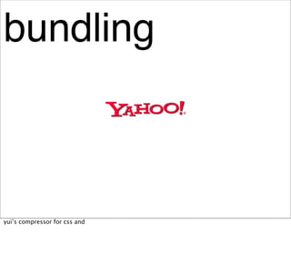 bundling



yui’s compressor for css and
 