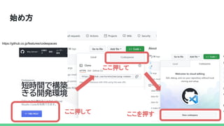 始め方
ここ押して 
ここ押して 
ここを押す 
https://github.co.jp/features/codespaces
 