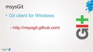 msysGit
• Git client for Windows

  – http://msysgit.github.com/
 