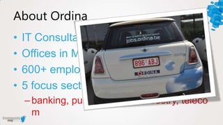 About Ordina
•   IT Consultancy Firm
•   Offices in Mechelen & Hasselt
•   600+ employees, 80+ MS developers
•   5 focus sectors:
    – banking, public, pharma, industry, teleco
      m
 