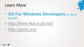 Learn More

• Git For Windows Developers by Jason
 Meridth

• http://think-like-a-git.net/
• http://gitref.org/
 